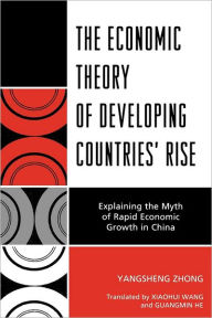 Title: The Economic Theory of Developing Countries' Rise: Explaining the Myth of Rapid Economic Growth in China, Author: Yangsheng Zhong