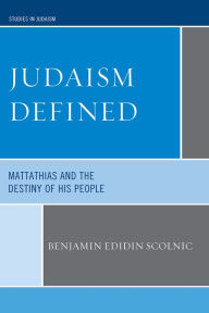 Title: Judaism Defined: Mattathias and the Destiny of His People, Author: Benjamin Edidin Scolnic