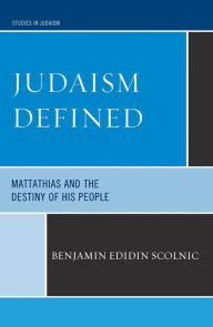 Title: Judaism Defined: Mattathias and the Destiny of His People, Author: Benjamin Edidin Scolnic