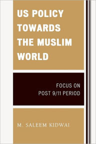 Title: US Policy Towards the Muslim World: Focus on Post 9/11 Period, Author: M. Saleem Kidwai