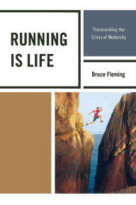 Title: Running is Life: Transcending the Crisis of Modernity, Author: Bruce Fleming