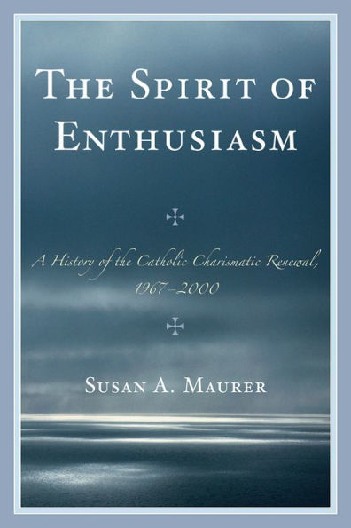 The Spirit of Enthusiasm: A History of the Catholic Charismatic Renewal, 1967-2000