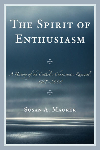 the Spirit of Enthusiasm: A History Catholic Charismatic Renewal, 1967-2000