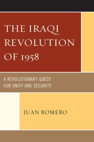 Title: The Iraqi Revolution of 1958: A Revolutionary Quest for Unity and Security, Author: Juan Romero