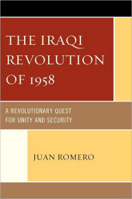Title: The Iraqi Revolution of 1958: A Revolutionary Quest for Unity and Security, Author: Juan Romero