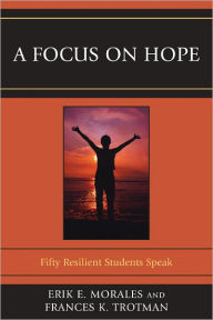 Title: A Focus on Hope: Fifty Resilient Students Speak, Author: Erik E. Morales