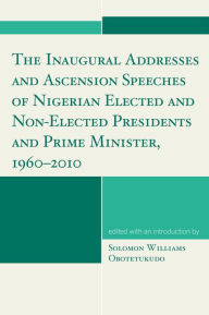 Title: The Inaugural Addresses and Ascension Speeches of Nigerian Elected and Non-Elected Presidents and Prime Minister, 1960-2010, Author: Solomon Williams Obotetukudo