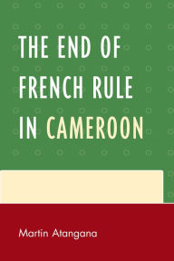 Title: The End of French Rule in Cameroon, Author: Martin Atangana
