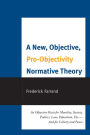 A New, Objective, Pro-Objectivity Normative Theory: An Objective Basis for Morality, Society, Politics, Law, Education, Etc.-And for Liberty and Peace