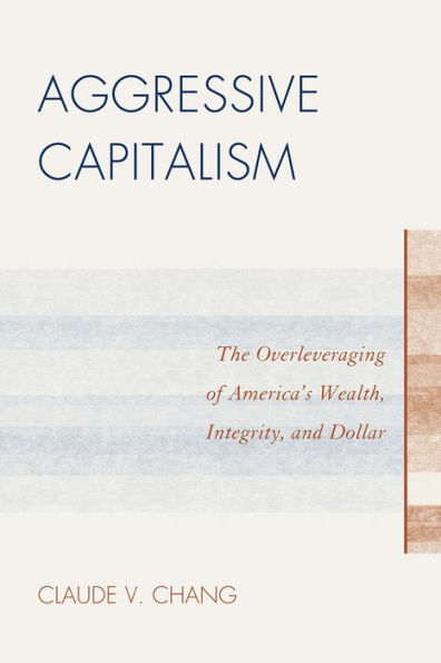 Aggressive Capitalism: The Overleveraging of America's Wealth, Integrity, and Dollar