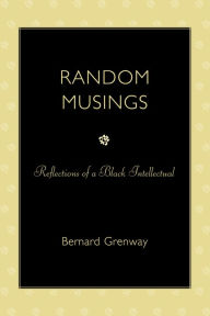 Title: Random Musings: Reflections of a Black Intellectual, Author: Bernard Grenway