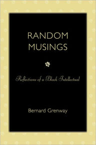Title: Random Musings: Reflections of a Black Intellectual, Author: Bernard Grenway
