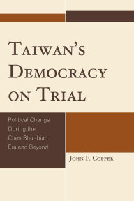 Title: Taiwan's Democracy on Trial: Political Change During the Chen Shui-bian Era and Beyond, Author: John Franklin Copper