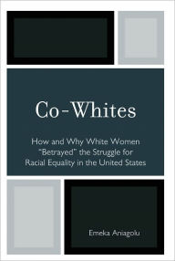 Title: Co-Whites: How and Why White Women 'Betrayed' the Struggle for Racial Equality in the United States, Author: Emeka Aniagolu