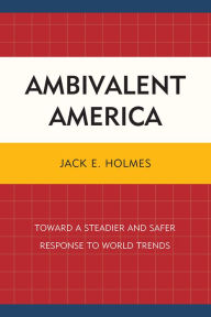 Title: Ambivalent America: Toward a Steadier and Safer Response to World Trends, Author: Jack E. Holmes
