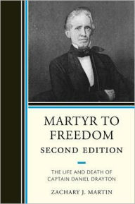 Title: Martyr To Freedom: The Life and Death of Captain Daniel Drayton, Author: Zachary Martin