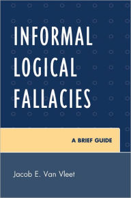 Title: Informal Logical Fallacies: A Brief Guide, Author: Jacob E. Van Vleet