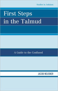 Title: First Steps in the Talmud: A Guide to the Confused, Author: Jacob Neusner