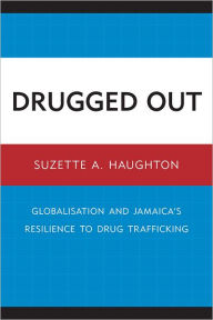 Title: Drugged Out: Globalisation and Jamaica's Resilience to Drug Trafficking, Author: Suzette A. Haughton