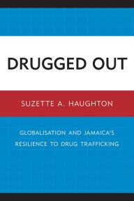Title: Drugged Out: Globalisation and Jamaica's Resilience to Drug Trafficking, Author: Suzette A. Haughton