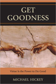 Title: Get Goodness: Virtue Is The Power To Do Good, Author: Mike Hickey