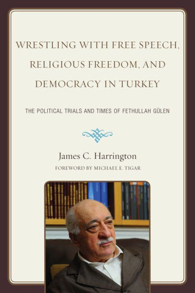 Wrestling with Free Speech, Religious Freedom, and Democracy in Turkey: The Political Trials and Times of Fethullah Gulen