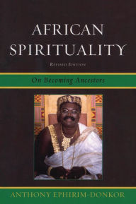 Title: African Spirituality: On Becoming Ancestors, Author: Anthony Ephirim-Donkor
