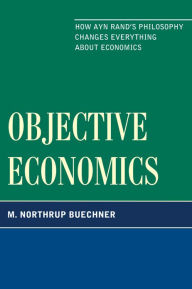 Title: Objective Economics: How Ayn Rand's Philosophy Changes Everything about Economics, Author: M. Northrup Buechner