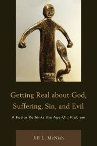Title: Getting Real About God, Suffering, Sin and Evil: A Pastor Rethinks the Age-Old Problem, Author: Jill L. Mcnish