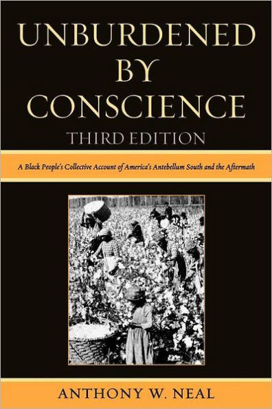 Unburdened By Conscience: A Black People's Collective Account of America's Ante-Bellum South and the Aftermath