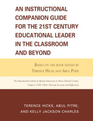 Title: An Instructional Companion Guide for the 21st Century Educational Leader in the Classroom and Beyond: Based on the Book Edited by Terence Hicks and Abul Pitre, The Educational Lockout of African Americans in Prince Edward County, Virginia (1959-1964): Pe, Author: Terence Hicks East Tennessee State University