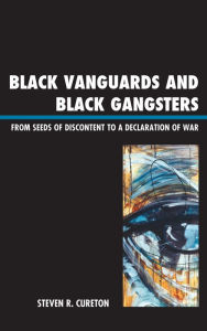 Title: Black Vanguards and Black Gangsters: From Seeds of Discontent to a Declaration of War, Author: Steven R. Cureton