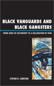 Title: Black Vanguards and Black Gangsters: From Seeds of Discontent to a Declaration of War, Author: Steven R. Cureton