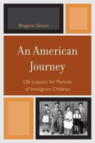 Title: An American Journey: Life Lessons for Parents of Immigrant Children, Author: Bhagwan Satiani
