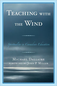 Title: Teaching with the Wind: Spirituality in Canadian Education, Author: Michael Dallaire