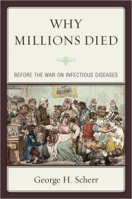 Title: Why Millions Died: Before the War on Infectious Diseases, Author: George H. Scherr