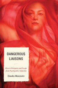 Title: Dangerous Liaisons: How to Recognize and Escape from Psychopathic Seduction, Author: Claudia Moscovici