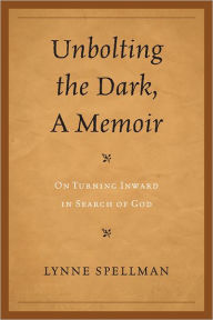 Title: Unbolting the Dark, A Memoir: On Turning Inward in Search of God, Author: Lynne Spellman