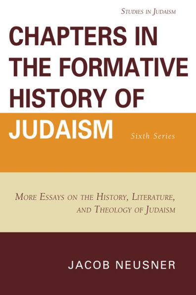 Chapters in the Formative History of Judaism: Sixth Series: More Essays on the History, Literature, and Theology of Judaism