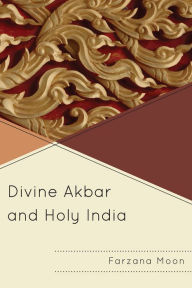 Title: Divine Akbar and Holy India, Author: Farzana Moon