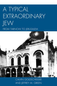 Title: A Typical Extraordinary Jew: From Tarnow to Jerusalem, Author: Calvin Goldscheider