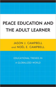 Title: Peace Education and the Adult Learner: Educational Trends in a Globalized World, Author: Jason J. Campbell