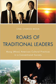 Title: Roars of Traditional Leaders: Mong (Miao) American Cultural Practices in a Conventional Society, Author: Chai Charles Moua