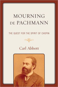 Title: Mourning de Pachmann: The Quest for the Spirit of Chopin, Author: Carl Abbott