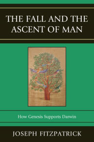 Title: The Fall and the Ascent of Man: How Genesis Supports Darwin, Author: Joseph Fitzpatrick Joseph Fitzpatrick