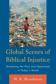 Title: Global Scenes of Biblical Injustice: Glimpsing the Poor and Oppressed in Today's World, Author: W. R. Brookman