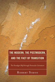 Title: The Modern, the Postmodern, and the Fact of Transition: The Paradigm Shift through Peninsular Literatures, Author: Robert Simon