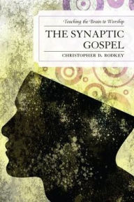 Title: The Synaptic Gospel: Teaching the Brain to Worship, Author: Christopher D. Rodkey