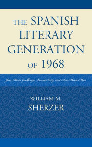 Title: The Spanish Literary Generation of 1968: José María Guelbenzu, Lourdes Ortiz, and Ana María Moix, Author: William M. Sherzer