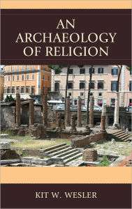 Title: An Archaeology of Religion, Author: Kit W. Wesler